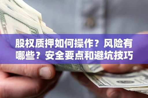 济南股权质押如何操作？风险有哪些？安全要点和避坑技巧？