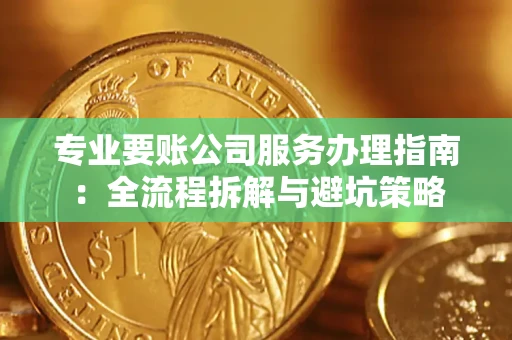 济南专业要账公司服务办理指南：全流程拆解与避坑策略