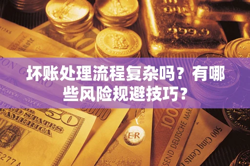 济南坏账处理流程复杂吗？有哪些风险规避技巧？