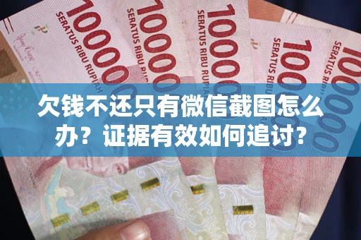济南欠钱不还只有微信截图怎么办？证据有效如何追讨？