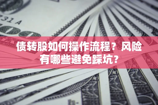 济南债转股如何操作流程?风险有哪些避免踩坑? 济南债转股如何操作流程?风险有哪些避免踩坑?