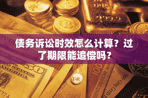 济南债务诉讼时效怎么计算？过了期限能追偿吗？