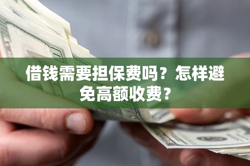 济南借钱需要担保费吗？怎样避免高额收费？