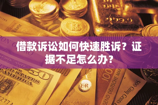 济南借款诉讼如何快速胜诉？证据不足怎么办？