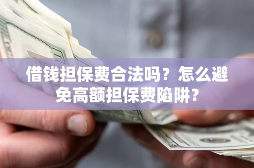 济南借钱担保费合法吗？怎么避免高额担保费陷阱？