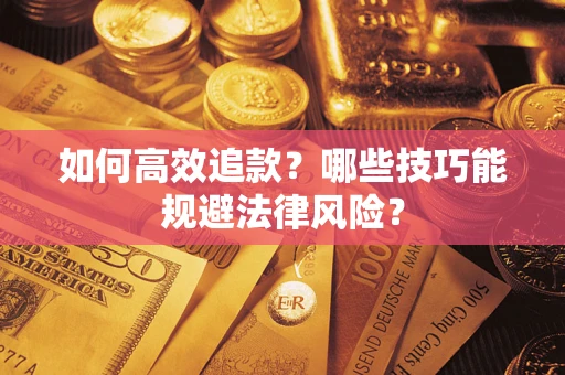 济南如何高效追款？哪些技巧能规避法律风险？