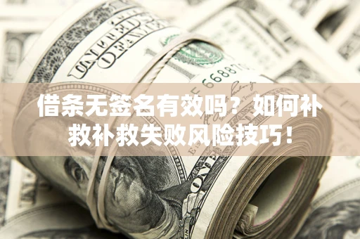 济南借条无签名有效吗？如何补救补救失败风险技巧！