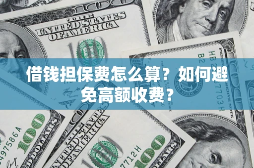 济南借钱担保费怎么算？如何避免高额收费？