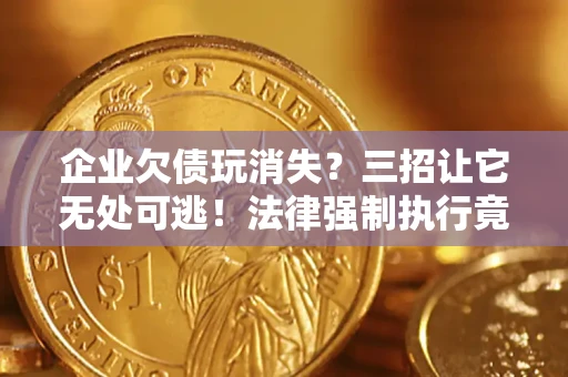 济南企业欠债玩消失？三招让它无处可逃！法律强制执行竟比讨债公司还狠？