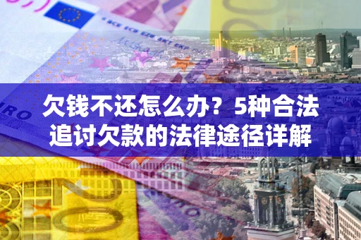 济南欠钱不还怎么办？5种合法追讨欠款的法律途径详解