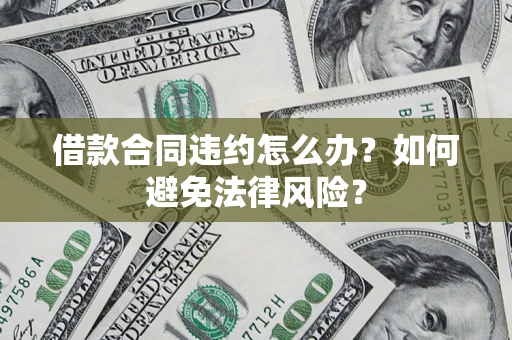 济南借款合同违约怎么办？如何避免法律风险？