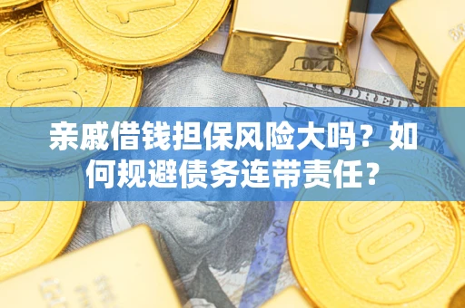 济南亲戚借钱担保风险大吗？如何规避债务连带责任？