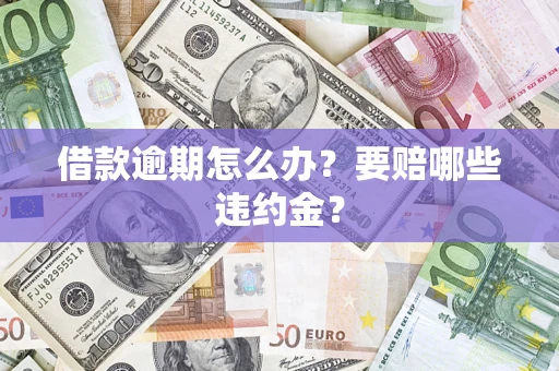 济南借款逾期怎么办？要赔哪些违约金？
