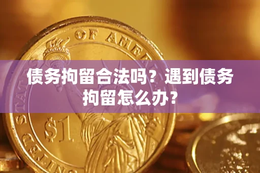 济南债务拘留合法吗？遇到债务拘留怎么办？