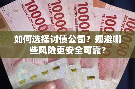 济南如何选择讨债公司？规避哪些风险更安全可靠？