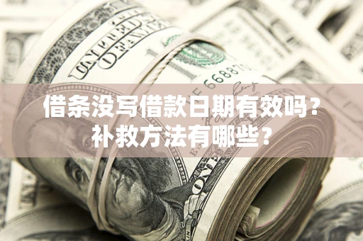 济南借条没写借款日期有效吗?补救方法有哪些? 济南借条没写借款日期有效吗?补救方法有哪些?