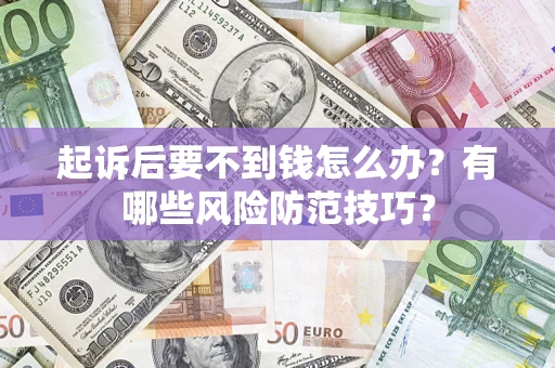 济南起诉后要不到钱怎么办?有哪些风险防范技巧? 济南起诉后要不到钱怎么办?有哪些风险防范技巧?
