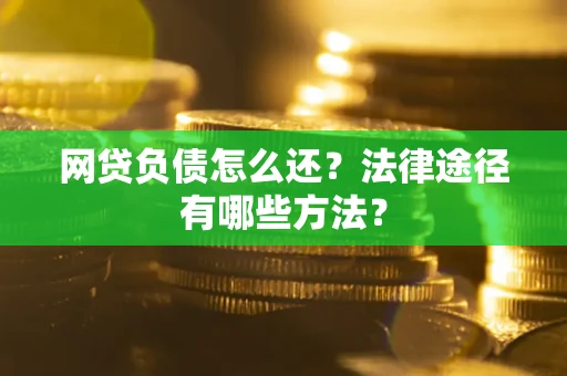济南网贷负债怎么还？法律途径有哪些方法？
