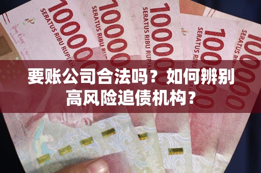 济南要账公司合法吗？如何辨别高风险追债机构？