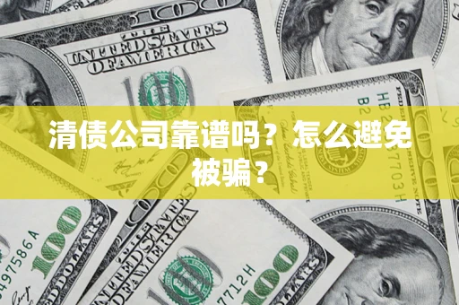 济南清债公司靠谱吗？怎么避免被骗？