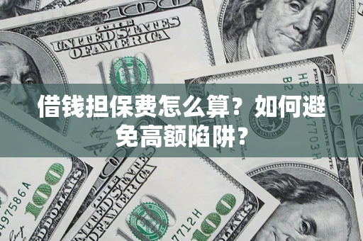 济南借钱担保费怎么算？如何避免高额陷阱？