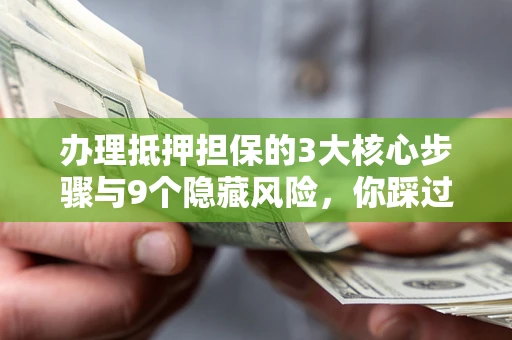 济南办理抵押担保的3大核心步骤与9个隐藏风险，你踩过哪个坑？