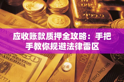 济南应收账款质押全攻略：手把手教你规避法律雷区