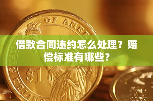 济南借款合同违约怎么处理？赔偿标准有哪些？