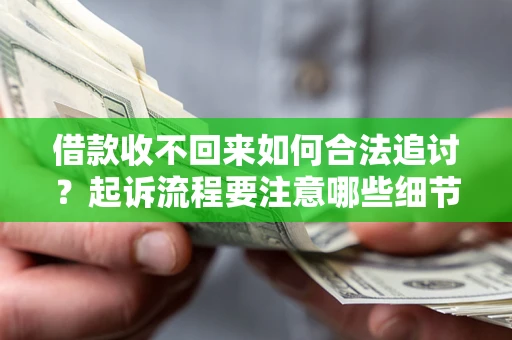 济南借款收不回来如何合法追讨？起诉流程要注意哪些细节？