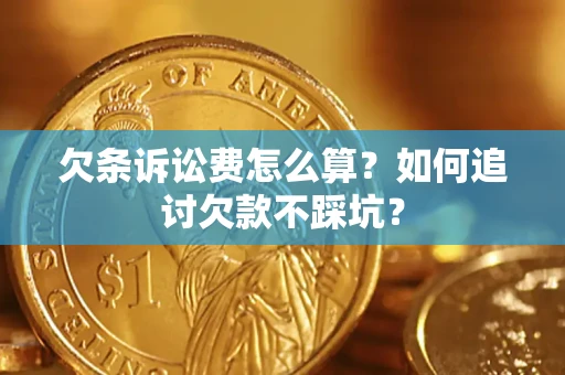 济南欠条诉讼费怎么算？如何追讨欠款不踩坑？
