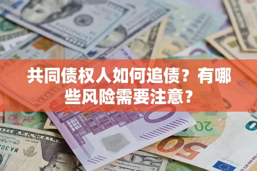 济南共同债权人如何追债？有哪些风险需要注意？