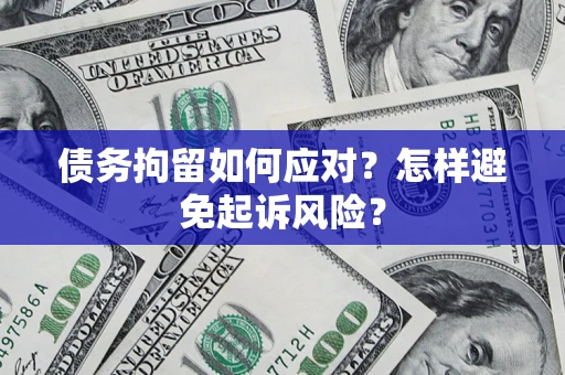 济南债务拘留如何应对？怎样避免起诉风险？