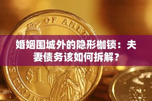 济南婚姻围城外的隐形枷锁：夫妻债务该如何拆解？