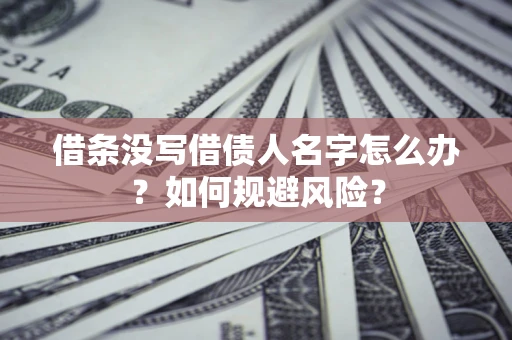 济南借条没写借债人名字怎么办？如何规避风险？