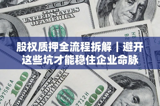 济南股权质押全流程拆解｜避开这些坑才能稳住企业命脉