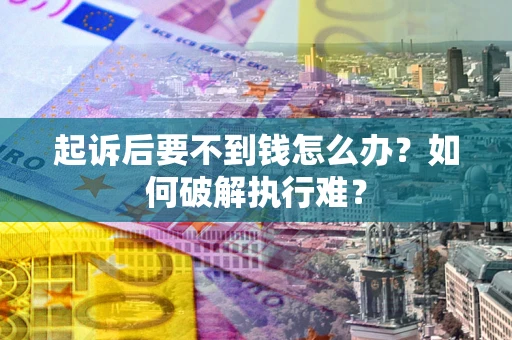 济南起诉后要不到钱怎么办？如何破解执行难？