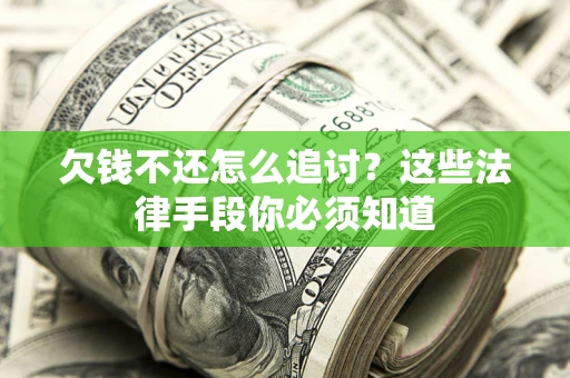 济南欠钱不还怎么追讨？这些法律手段你必须知道