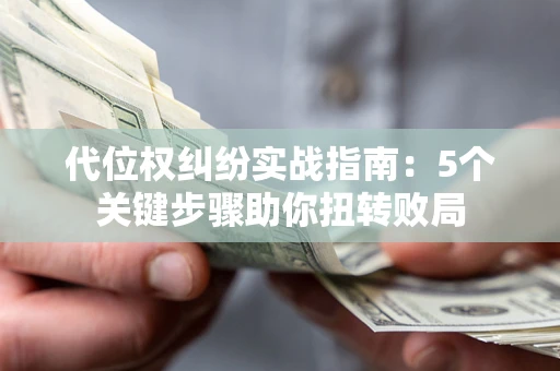 济南代位权纠纷实战指南：5个关键步骤助你扭转败局