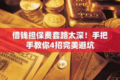 济南借钱担保费套路太深！手把手教你4招完美避坑