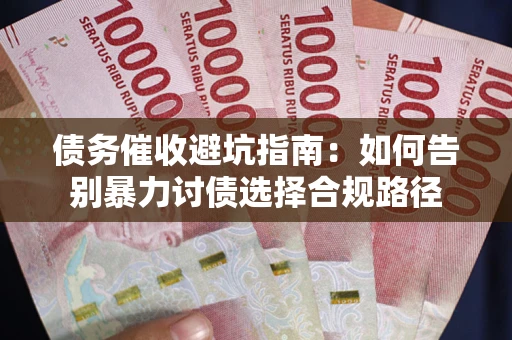 济南债务催收避坑指南：如何告别暴力讨债选择合规路径