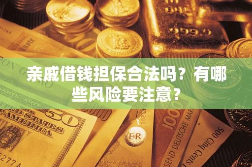 济南亲戚借钱担保合法吗？有哪些风险要注意？