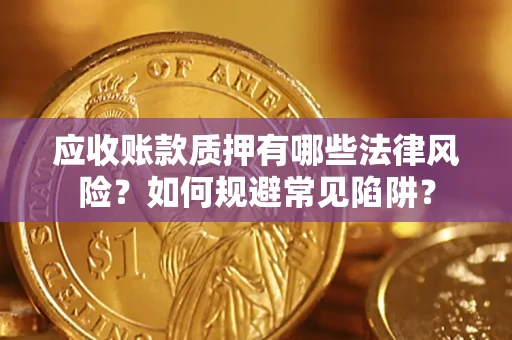 济南应收账款质押有哪些法律风险？如何规避常见陷阱？
