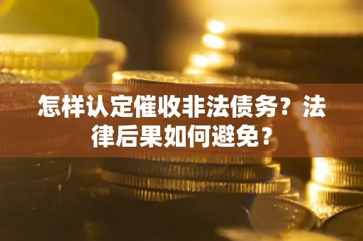 济南怎样认定催收非法债务？法律后果如何避免？