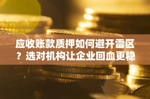 济南应收账款质押如何避开雷区？选对机构让企业回血更稳