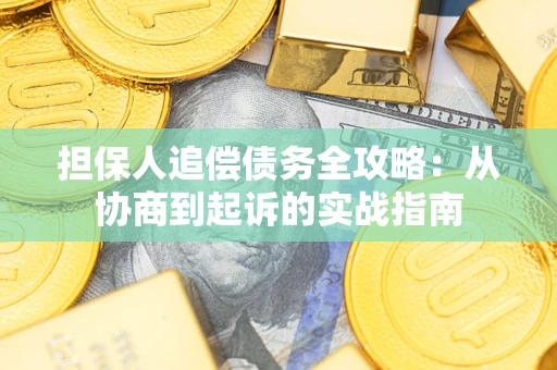济南担保人追偿债务全攻略:从协商到起诉的实战指南 济南担保人追偿债务全攻略:从协商到起诉的实战指南