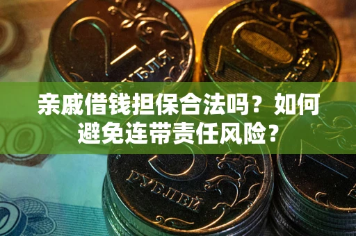 济南亲戚借钱担保合法吗？如何避免连带责任风险？