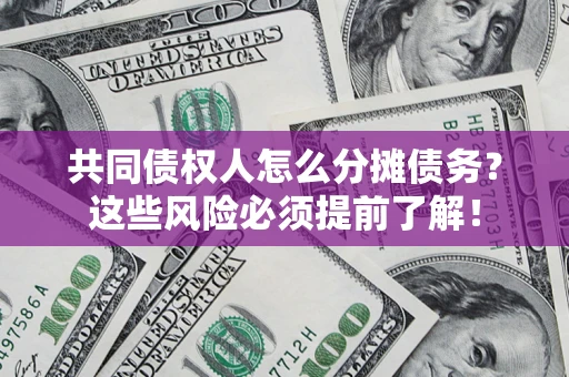 济南共同债权人怎么分摊债务？这些风险必须提前了解！