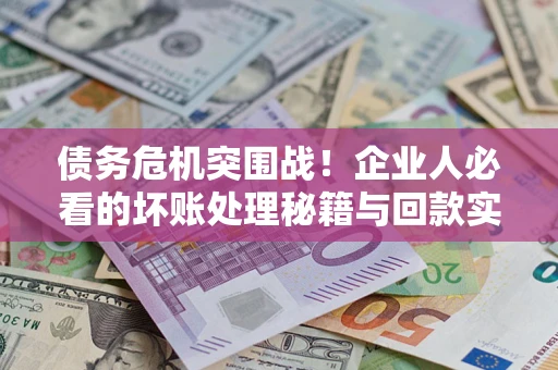 济南债务危机突围战！企业人必看的坏账处理秘籍与回款实战指南