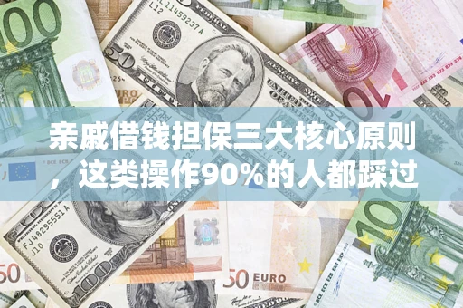 济南亲戚借钱担保三大核心原则，这类操作90%的人都踩过坑！附法院判决案例