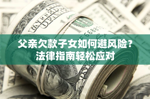 济南父亲欠款子女如何避风险？法律指南轻松应对